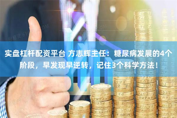 实盘杠杆配资平台 方志辉主任：糖尿病发展的4个阶段，早发现早逆转，记住3个科学方法！