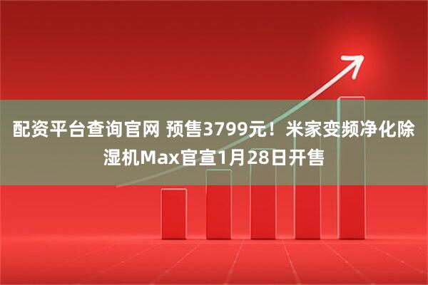 配资平台查询官网 预售3799元！米家变频净化除湿机Max官宣1月28日开售