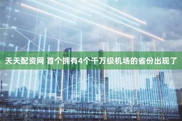 天天配资网 首个拥有4个千万级机场的省份出现了