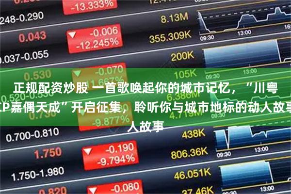 正规配资炒股 一首歌唤起你的城市记忆，“川粤CP嘉偶天成”开启征集，聆听你与城市地标的动人故事