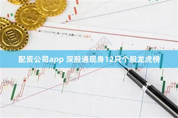 配资公司app 深股通现身12只个股龙虎榜