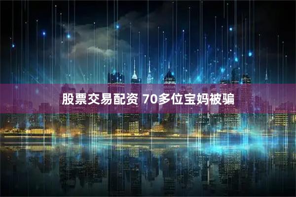 股票交易配资 70多位宝妈被骗