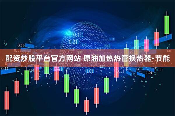 配资炒股平台官方网站 原油加热热管换热器-节能