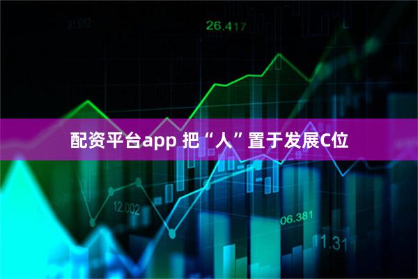 配资平台app 把“人”置于发展C位