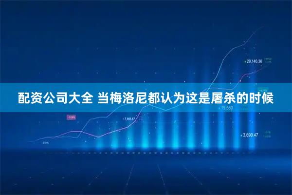 配资公司大全 当梅洛尼都认为这是屠杀的时候