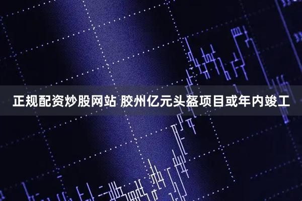 正规配资炒股网站 胶州亿元头盔项目或年内竣工
