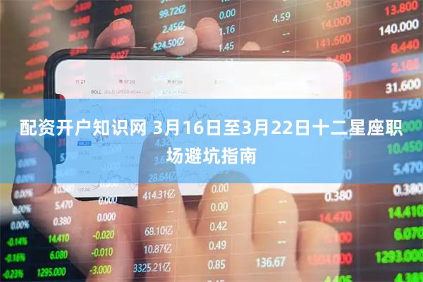 配资开户知识网 3月16日至3月22日十二星座职场避坑指南