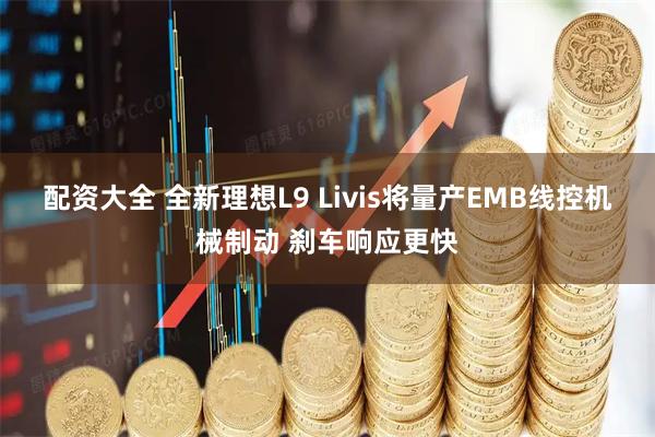 配资大全 全新理想L9 Livis将量产EMB线控机械制动 刹车响应更快